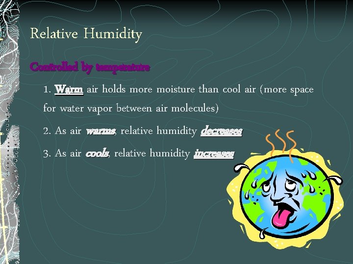 Relative Humidity Controlled by temperature 1. Warm air holds more moisture than cool air
