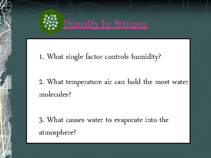 Humidity by Brainpop 1. What single factor controls humidity? 2. What temperature air can