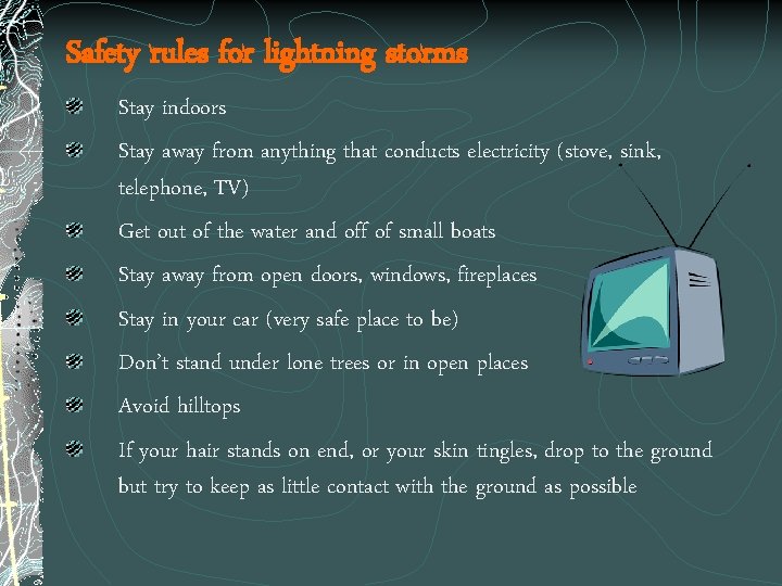 Safety rules for lightning storms Stay indoors Stay away from anything that conducts electricity