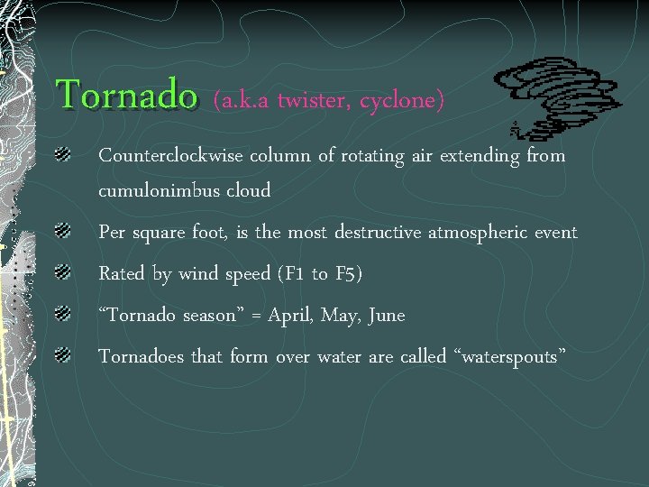 Tornado (a. k. a twister, cyclone) Counterclockwise column of rotating air extending from cumulonimbus
