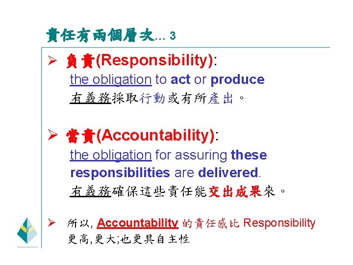 責任有兩個層次… 3 Ø 負責(Responsibility): the obligation to act or produce 有義務採取行動或有所產出。 Ø 當責(Accountability): Accountability)