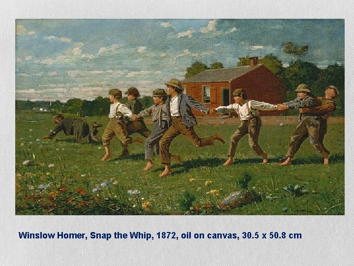 Winslow Homer, Snap the Whip, 1872, oil on canvas, 30. 5 x 50. 8 Winslow Homer, Snap the Whip, 1872, oil on canvas, 30. 5 x 50. 8
