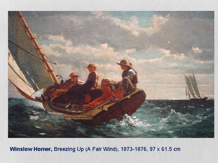 Winslow Homer, Breezing Up (A Fair Wind), 1873 -1876, 97 x 61. 5 cm Winslow Homer, Breezing Up (A Fair Wind), 1873 -1876, 97 x 61. 5 cm