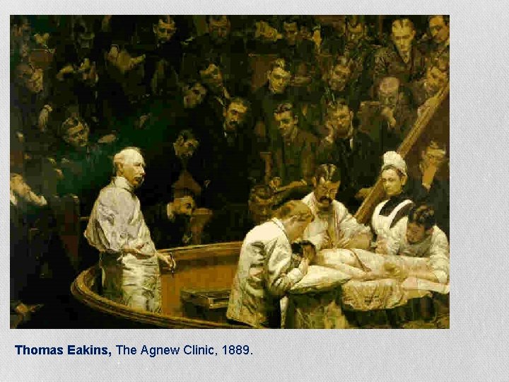 Thomas Eakins, The Agnew Clinic, 1889. Thomas Eakins, The Agnew Clinic, 1889.