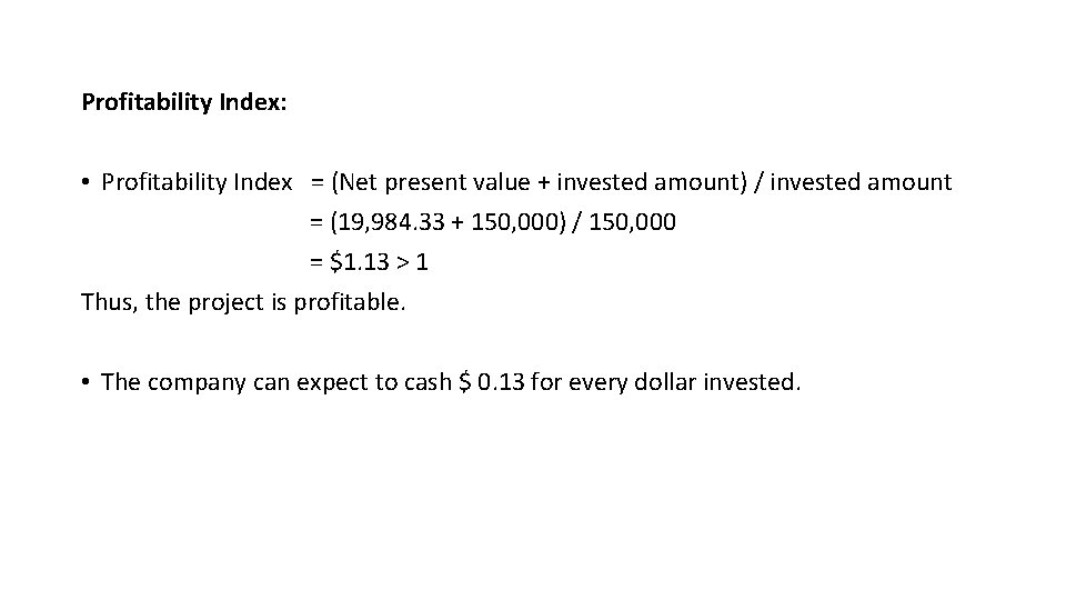 Profitability Index: • Profitability Index = (Net present value + invested amount) / invested