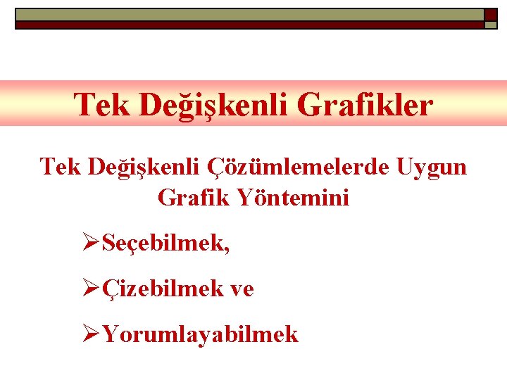 Tek Değişkenli Grafikler Tek Değişkenli Çözümlemelerde Uygun Grafik Yöntemini ØSeçebilmek, ØÇizebilmek ve ØYorumlayabilmek 