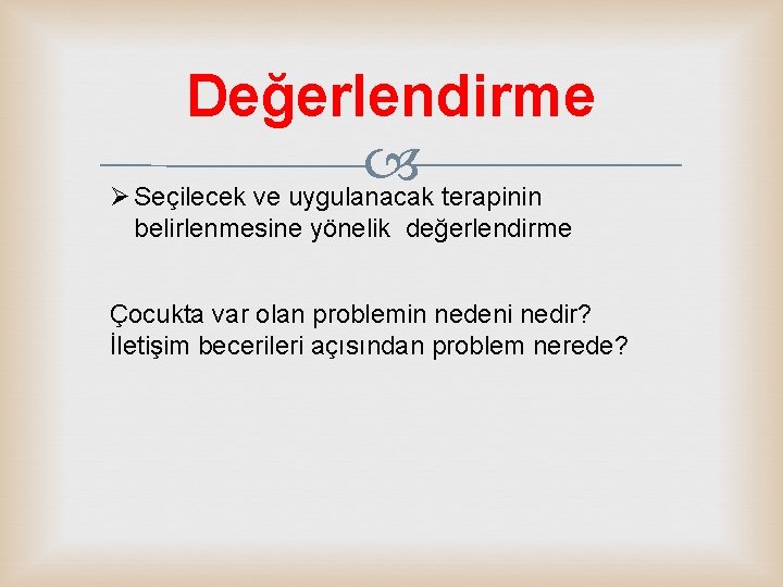 Değerlendirme Ø Seçilecek ve uygulanacak terapinin belirlenmesine yönelik değerlendirme Çocukta var olan problemin nedeni