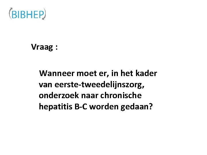 Vraag : Wanneer moet er, in het kader van eerste-tweedelijnszorg, onderzoek naar chronische hepatitis