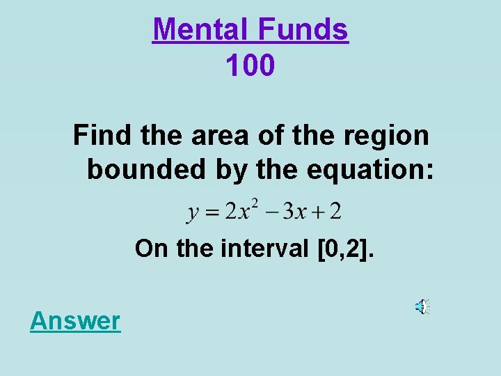 Mental Funds 100 Find the area of the region bounded by the equation: On
