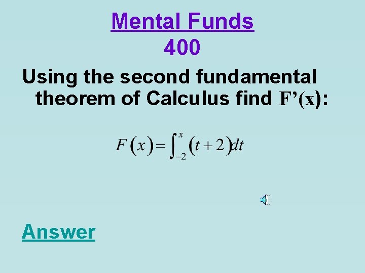 Mental Funds 400 Using the second fundamental theorem of Calculus find F’(x): Answer 