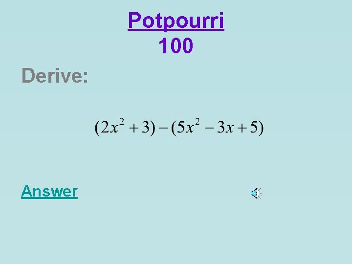 Potpourri 100 Derive: Answer 
