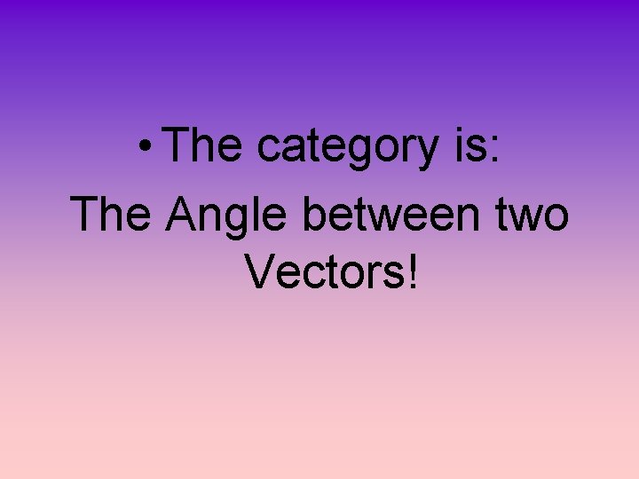  • The category is: The Angle between two Vectors! 