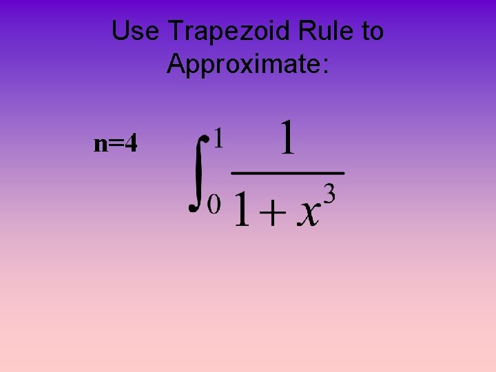 Use Trapezoid Rule to Approximate: n=4 