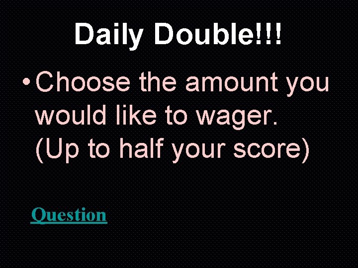 Daily Double!!! • Choose the amount you would like to wager. (Up to half