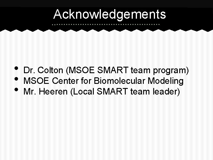 Acknowledgements • • • Dr. Colton (MSOE SMART team program) MSOE Center for Biomolecular