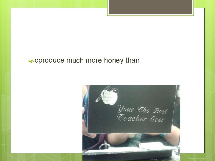  cproduce much more honey than 