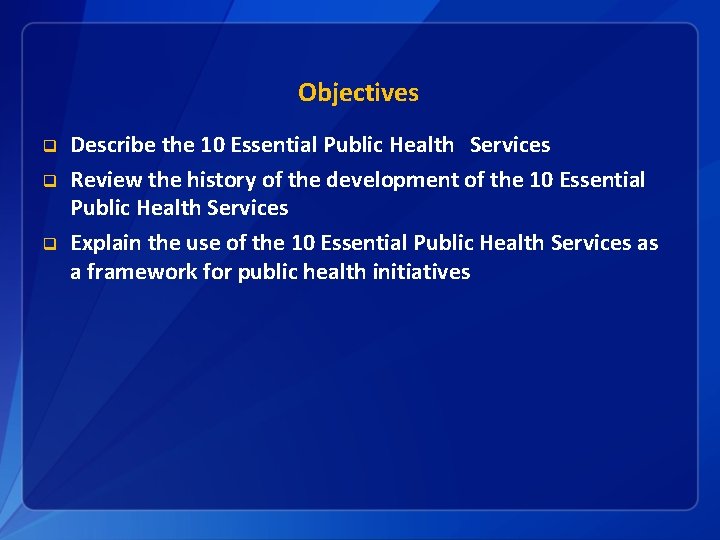 Objectives q q q Describe the 10 Essential Public Health Services Review the history