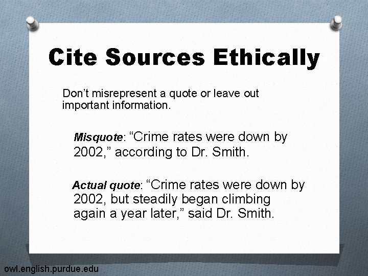 Cite Sources Ethically Don’t misrepresent a quote or leave out important information. Misquote: “Crime