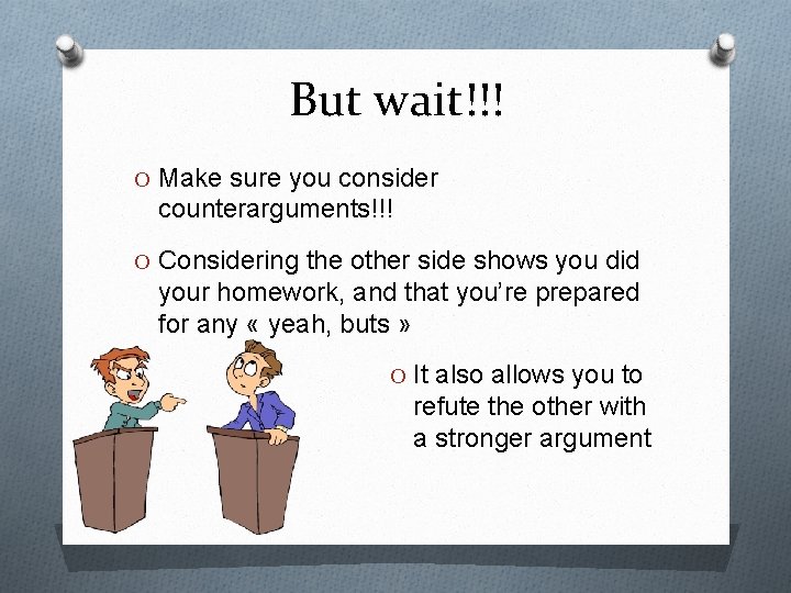 But wait!!! O Make sure you consider counterarguments!!! O Considering the other side shows