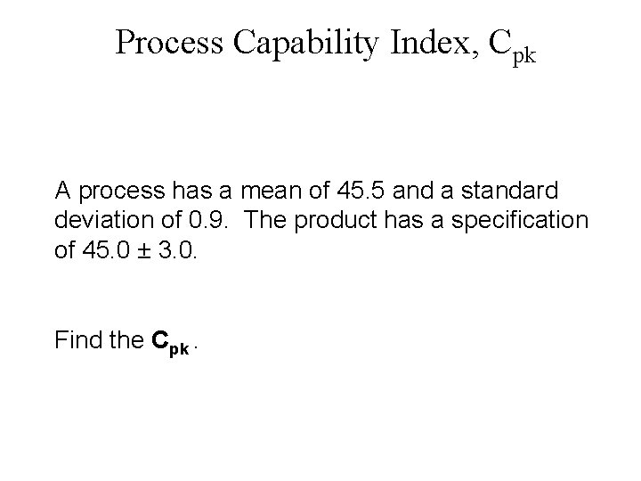 Process Capability Index, Cpk A process has a mean of 45. 5 and a