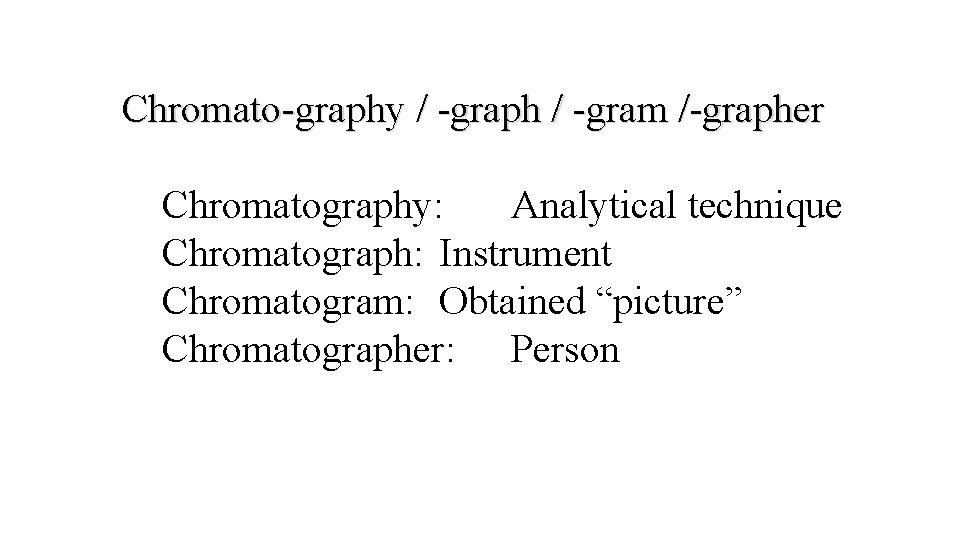 Chromato-graphy / -graph / -gram /-grapher Chromatography: Analytical technique Chromatograph: Instrument Chromatogram: Obtained “picture”