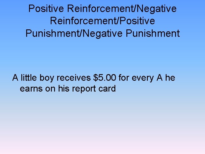 Positive Reinforcement/Negative Reinforcement/Positive Punishment/Negative Punishment A little boy receives $5. 00 for every A