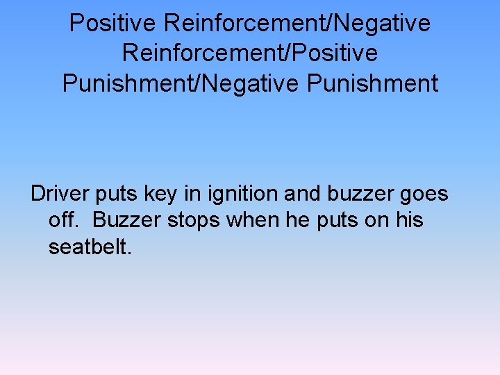 Positive Reinforcement/Negative Reinforcement/Positive Punishment/Negative Punishment Driver puts key in ignition and buzzer goes off.