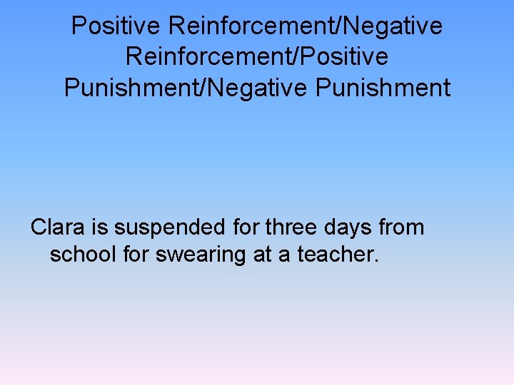 Positive Reinforcement/Negative Reinforcement/Positive Punishment/Negative Punishment Clara is suspended for three days from school for