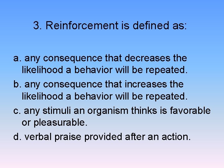 3. Reinforcement is defined as: a. any consequence that decreases the likelihood a behavior