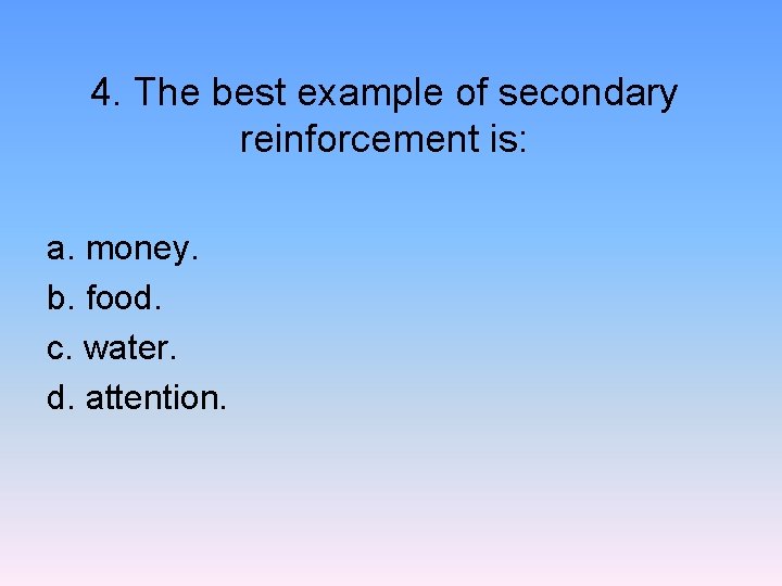 4. The best example of secondary reinforcement is: a. money. b. food. c. water.