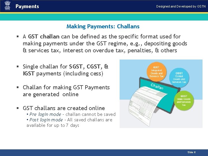 Payments Designed and Developed by GSTN Making Payments: Challans Introduction § A GST challan