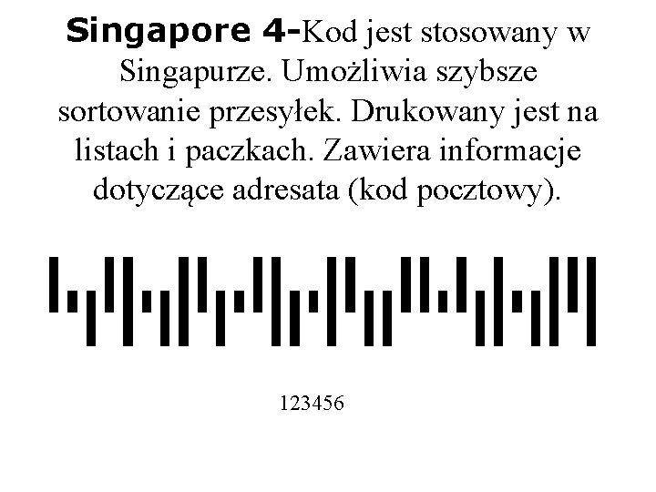 Singapore 4 -Kod jest stosowany w Singapurze. Umożliwia szybsze sortowanie przesyłek. Drukowany jest na