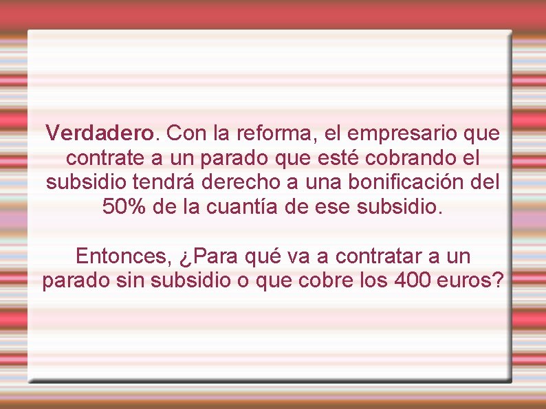 Verdadero. Con la reforma, el empresario que contrate a un parado que esté cobrando