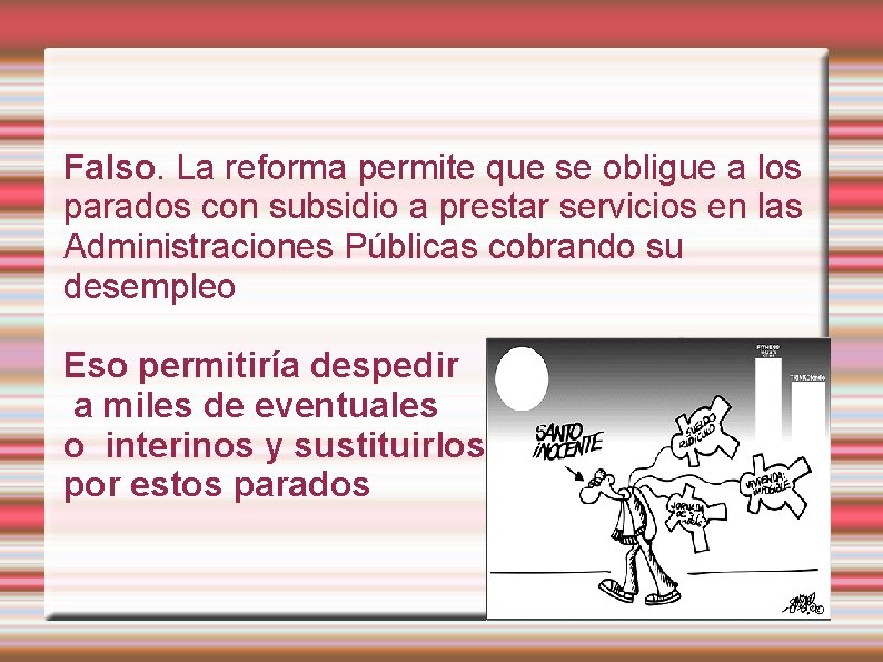 Falso. La reforma permite que se obligue a los parados con subsidio a prestar