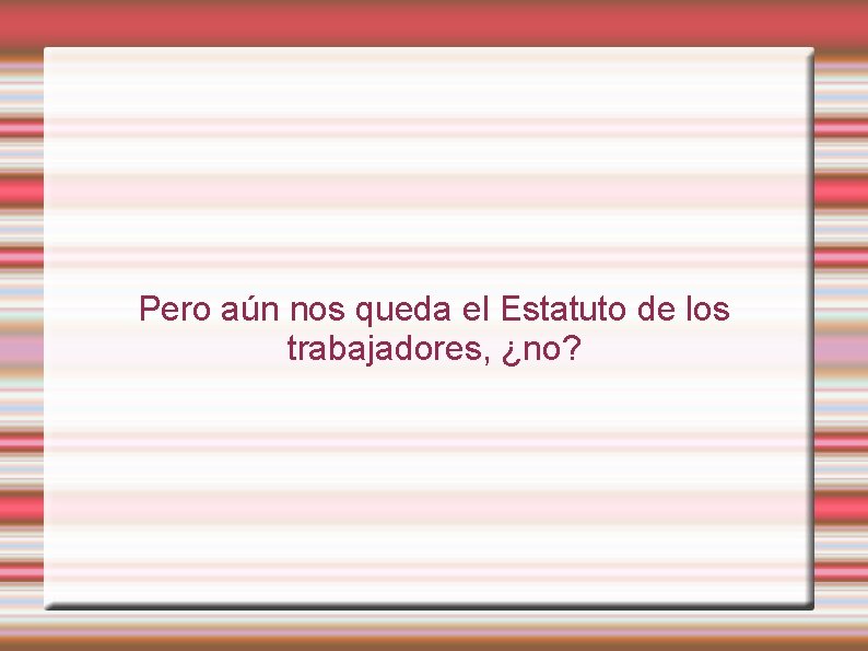 Pero aún nos queda el Estatuto de los trabajadores, ¿no? 