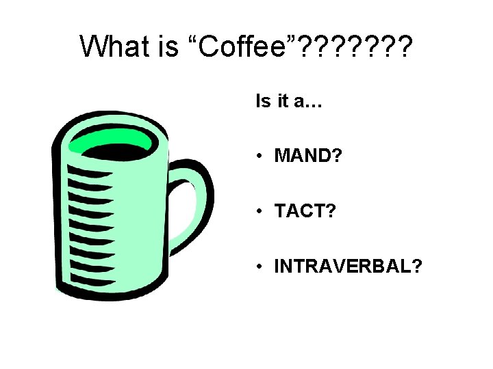 What is “Coffee”? ? ? ? Is it a… • MAND? • TACT? •