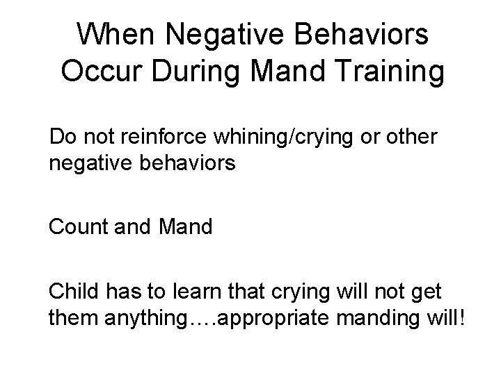 When Negative Behaviors Occur During Mand Training Do not reinforce whining/crying or other negative