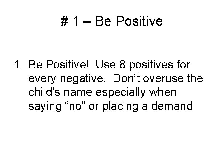 # 1 – Be Positive 1. Be Positive! Use 8 positives for every negative.