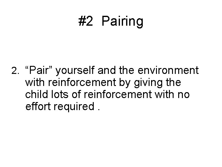 #2 Pairing 2. “Pair” yourself and the environment with reinforcement by giving the child