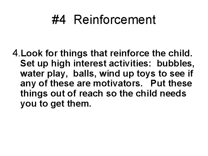 #4 Reinforcement 4. Look for things that reinforce the child. Set up high interest