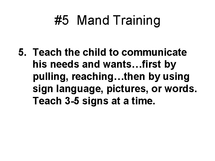 #5 Mand Training 5. Teach the child to communicate his needs and wants…first by