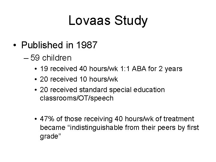 Lovaas Study • Published in 1987 – 59 children • 19 received 40 hours/wk