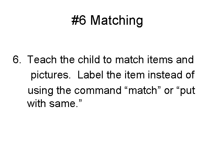 #6 Matching 6. Teach the child to match items and pictures. Label the item