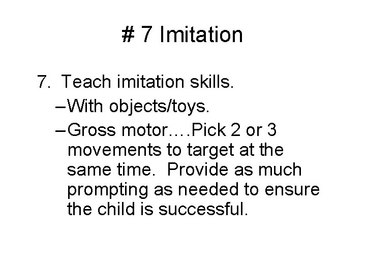 # 7 Imitation 7. Teach imitation skills. – With objects/toys. – Gross motor…. Pick