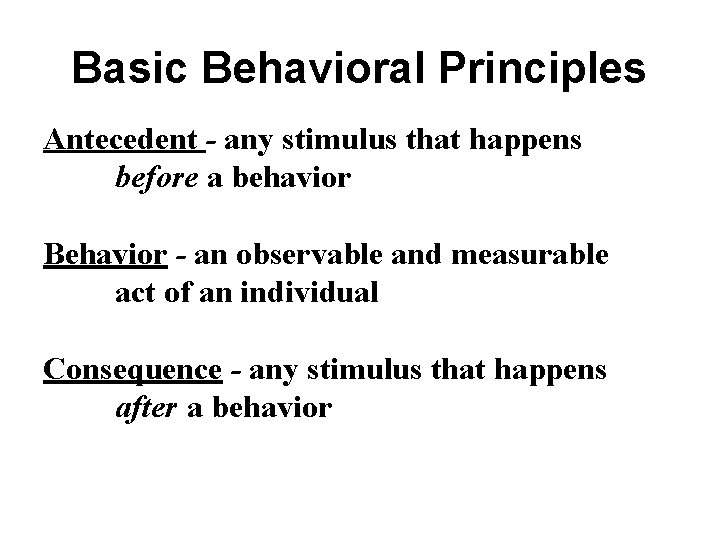 Basic Behavioral Principles Antecedent - any stimulus that happens before a behavior Behavior -