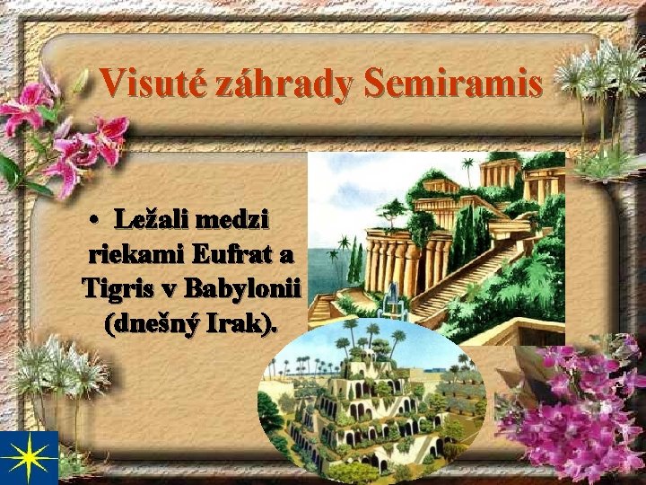 Visuté záhrady Semiramis • Ležali medzi riekami Eufrat a Tigris v Babylonii (dnešný Irak).