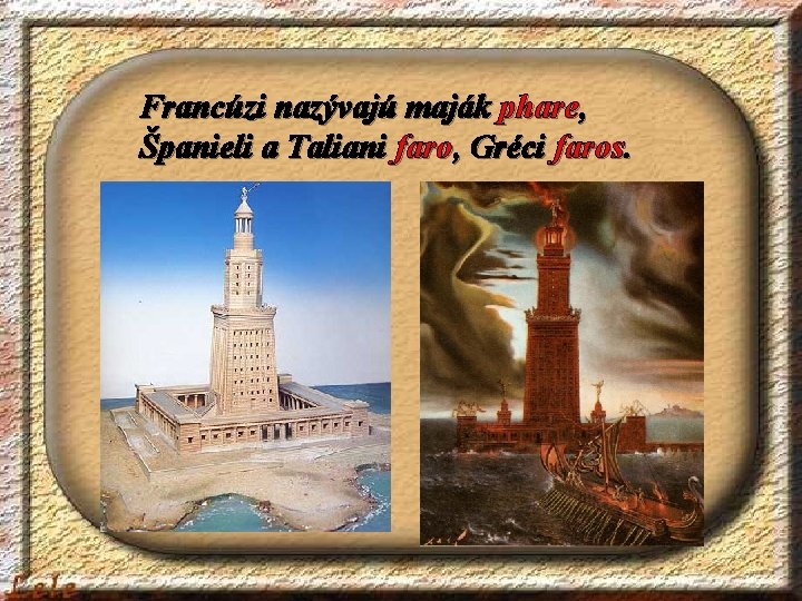 Francúzi nazývajú maják phare, Španieli a Taliani faro, Gréci faros. 