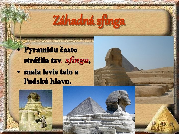 Záhadná sfinga • Pyramídu často strážila tzv. sfinga, • mala levie telo a ľudskú