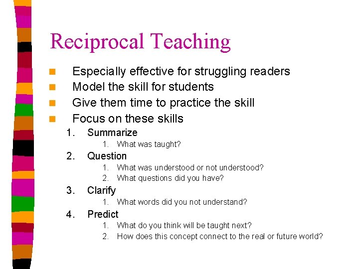 Reciprocal Teaching n n Especially effective for struggling readers Model the skill for students Reciprocal Teaching n n Especially effective for struggling readers Model the skill for students