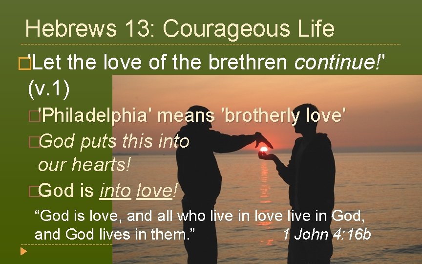Hebrews 13: Courageous Life �'Let the love of the brethren continue!' (v. 1) �'Philadelphia'